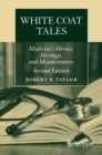 Image for White Coat Tales: Medicine&#39;s Heroes, Heritage, and Misadventures