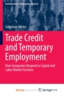Image for Trade Credit and Temporary Employment : How Companies Respond to Capital and Labor Market Frictions