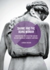 Image for Shame and the aging woman: confronting and resisting ageism in contemporary women&#39;s writings