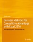 Image for Business statistics for competitive advantage with Excel 2016: basics, model building, simulation and cases
