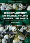 Image for Crisis of Legitimacy and Political Violence in Uganda, 1890 to 1979