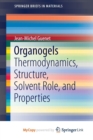 Image for Organogels : Thermodynamics, Structure, Solvent Role, and Properties