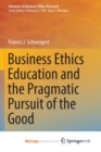 Image for Business Ethics Education and the Pragmatic Pursuit of the Good