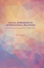 Image for Social emergence in international relations  : institutional dynamics in East Asia