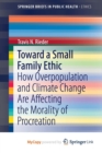 Image for Toward a Small Family Ethic : How Overpopulation and Climate Change Are Affecting the Morality of Procreation