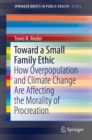 Image for Toward a Small Family Ethic: How Overpopulation and Climate Change Are Affecting the Morality of Procreation