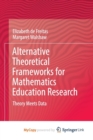 Image for Alternative Theoretical Frameworks for Mathematics Education Research : Theory Meets Data