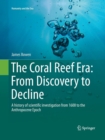 Image for The Coral Reef Era: From Discovery to Decline : A history of scientific investigation from 1600 to the Anthropocene Epoch