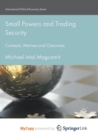 Image for Small Powers and Trading Security : Contexts, Motives and Outcomes