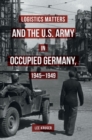 Image for Logistics matters and the U.S. Army in occupied Germany, 1945-1949