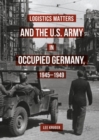 Image for Logistics Matters and the U.S. Army in Occupied Germany, 1945-1949
