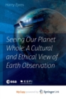 Image for Seeing Our Planet Whole: A Cultural and Ethical View of Earth Observation