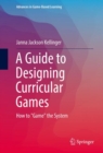 Image for Guide to Designing Curricular Games: How to &amp;quot;Game&amp;quot; the System