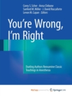 Image for You&#39;re Wrong, I&#39;m Right : Dueling Authors Reexamine Classic Teachings in Anesthesia