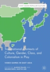 Image for Transnational Contexts of Culture, Gender, Class, and Colonialism in Play: Video Games in East Asia