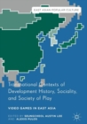 Image for Transnational contexts of development history, sociality, and society of play: video games in East Asia