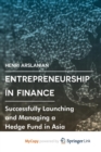 Image for Entrepreneurship in Finance : Successfully Launching and Managing a Hedge Fund in Asia