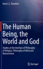 Image for The Human Being, the World and God : Studies at the Interface of Philosophy of Religion, Philosophy of Mind and Neuroscience