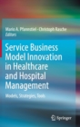 Image for Service Business Model Innovation in Healthcare and Hospital Management : Models, Strategies, Tools