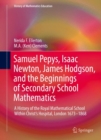 Image for Samuel Pepys, Isaac Newton, James Hodgson, and the beginnings of secondary school mathematics  : a history of the Royal Mathematical School within Christ&#39;s Hospital, London 1673-1868