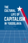 Image for The cultural life of capitalism in Yugoslavia: (post)socialism and its other