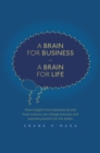 Image for A Brain for Business - A Brain for Life: How insights from behavioural and brain science can change business and business practice for the better