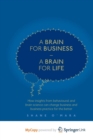 Image for A Brain for Business - A Brain for Life : How insights from behavioural and brain science can change business and business practice for the better
