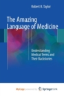 Image for The Amazing Language of Medicine : Understanding Medical Terms and Their Backstories