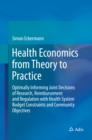 Image for Health Economics from Theory to Practice: Optimally Informing Joint Decisions of Research, Reimbursement and Regulation with Health System Budget Constraints and Community Objectives