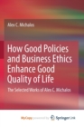 Image for How Good Policies and Business Ethics Enhance Good Quality of Life : The Selected Works of Alex C. Michalos
