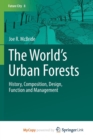 Image for The World&#39;s Urban Forests : History, Composition, Design, Function and Management