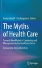 Image for The myths of health care  : towards new models of leadership and management in the healthcare sector
