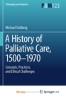 Image for A History of Palliative Care, 1500-1970 : Concepts, Practices, and Ethical challenges