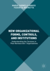 Image for New Organizational Forms, Controls, and Institutions: Understanding the Tensions in &#39;Post-Bureaucratic&#39; Organizations