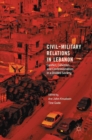 Image for Civil-military relations in Lebanon  : conflict, cohesion and confessionalism in a divided society