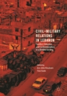 Image for Civil-Military Relations in Lebanon: Conflict, Cohesion and Confessionalism in a Divided Society