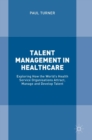 Image for Talent management in healthcare  : exploring how the world&#39;s health service organisations attract, manage and develop talent