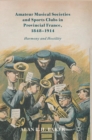 Image for Amateur musical societies and sports clubs in provincial France, 1848-1914  : harmony and hostility