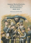 Image for Amateur musical societies and sports clubs in provincial France, 1848-1914: harmony and hostility