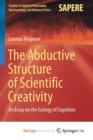 Image for The Abductive Structure of Scientific Creativity : An Essay on the Ecology of Cognition