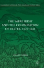 Image for The &#39;mere Irish&#39; and the colonisation of Ulster, 1570-1641