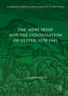Image for The &#39;mere Irish&#39; and the colonisation of Ulster, 1570-1641