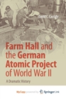 Image for Farm Hall and the German Atomic Project of World War II : A Dramatic History