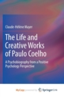 Image for The Life and Creative Works of Paulo Coelho : A Psychobiography from a Positive Psychology Perspective