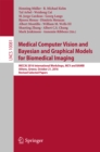 Image for Medical computer vision and Bayesian and graphical models for biomedical imaging: MICCAI 2016 International Workshops, MCV and BAMBI, Athens, Greece, October 21, 2016, Revised selected papers
