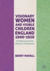 Image for Visionary women and visible children, England 1900-1920  : childhood and the women&#39;s movement