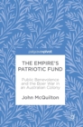 Image for The empire&#39;s patriotic fund  : public benevolence and the Boer War in an Australian colony