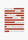 Image for Private print media, the state and politics in colonial and post-colonial zimbabwe