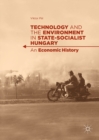 Image for Technology and the Environment in State-Socialist Hungary: An Economic History