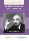 Image for Charles De Gaulle and the Media : Leadership, TV and the Birth of the Fifth Republic